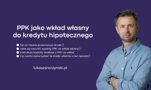 Jak wypłacić pieniądze z PPK na wkład własny do kredytu hipotecznego? Dowiedz się, jakie są warunki i czy warto.